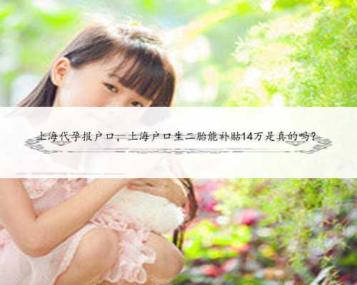上海代孕报户口，上海户口生二胎能补贴14万是真的吗？